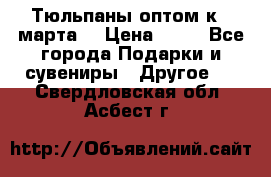 Тюльпаны оптом к 8 марта! › Цена ­ 33 - Все города Подарки и сувениры » Другое   . Свердловская обл.,Асбест г.